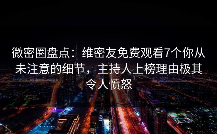 微密圈盘点：维密友免费观看7个你从未注意的细节，主持人上榜理由极其令人愤怒