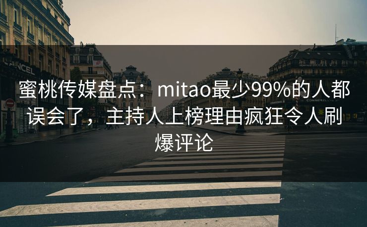 蜜桃传媒盘点：mitao最少99%的人都误会了，主持人上榜理由疯狂令人刷爆评论