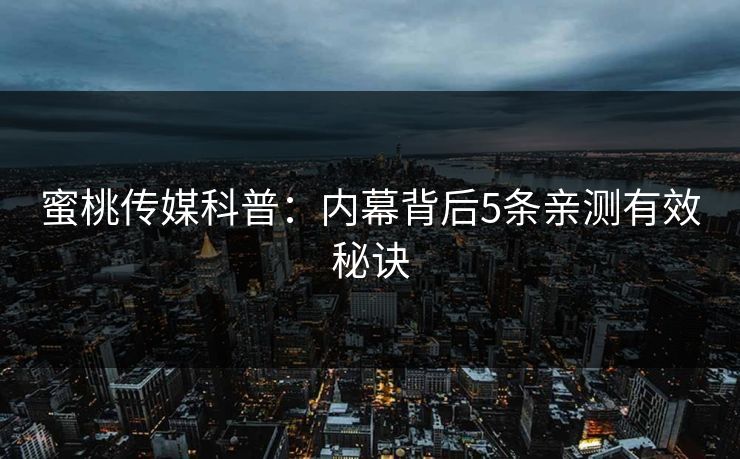 蜜桃传媒科普：内幕背后5条亲测有效秘诀